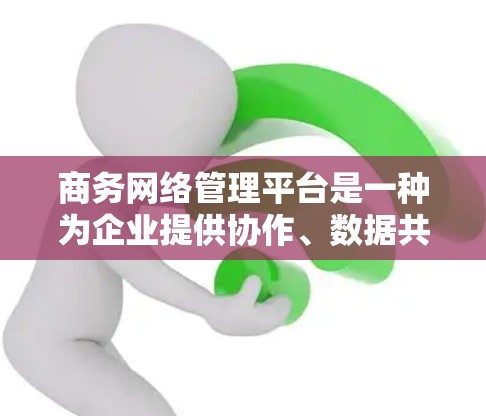 商务网络管理平台是一种为企业提供协作、数据共享和管理的网络服务,旨在帮助商务人员和团队高效地管理业务流程、沟通和协调。以下是一些常见的商务网络管理平台及其主要功能 商务网络管理平台是一种为企业提供协作、数据共享和管理的网络服务,旨在帮助商务人员和团队高效地管理业务流程、沟通和协调。以下是一些常见的商务网络管理平台及其主要功能