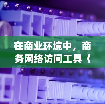 在商业环境中，商务网络访问工具（如Microsoft Teams、Zoom、Google Meet等）是 essential 的协作和沟通工具。以下是一个系统性的步骤指南，帮助您有效地使用这些工具