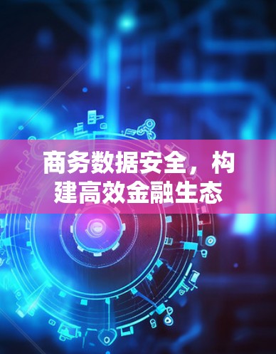 商务数据安全，构建高效金融生态