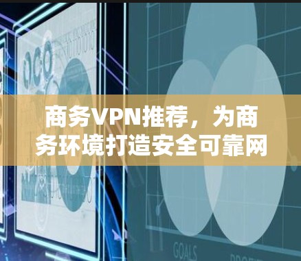 商务VPN推荐，为商务环境打造安全可靠网络
