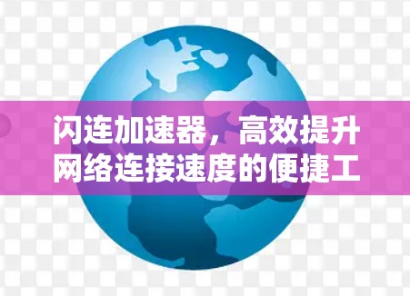 闪连加速器,高效提升网络连接速度的便捷工具 闪连加速器,高效提升网络连接速度的便捷工具