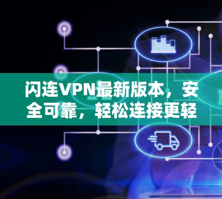 闪连VPN最新版本,安全可靠,轻松连接更轻松! 闪连VPN最新版本,安全可靠,轻松连接更轻松!