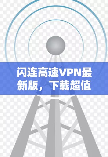 闪连高速VPN最新版,下载超值体验 闪连高速VPN最新版,下载超值体验