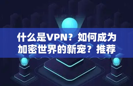 什么是VPN?如何成为加密世界的新宠?推荐你用的不是它,而是闪连VPN 什么是VPN?如何成为加密世界的新宠?推荐你用的不是它,而是闪连VPN