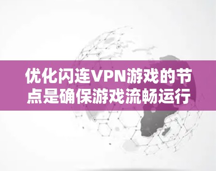 优化闪连VPN游戏的节点是确保游戏流畅运行的关键步骤。以下是对优化节点的详细分析和建议