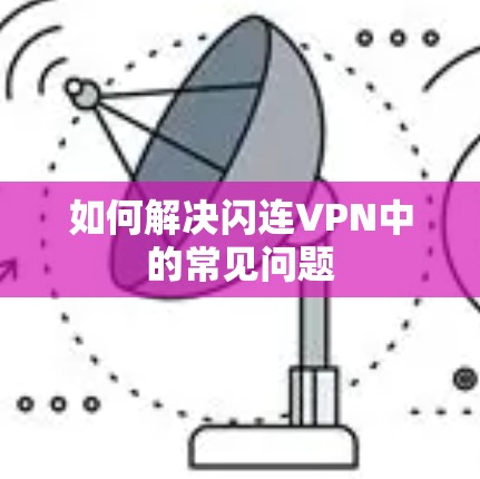 如何解决闪连VPN中的常见问题