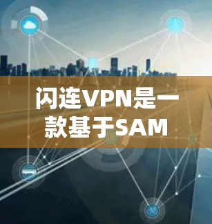 闪连VPN是一款基于SAML协议的VPN软件，旨在提供高效、安全、易用的网络连接体验。以下是对闪连VPN网络体验的详细分析
