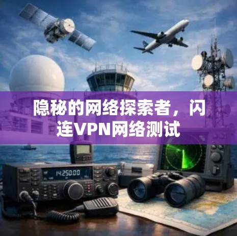 隐秘的网络探索者,闪连VPN网络测试 隐秘的网络探索者,闪连VPN网络测试