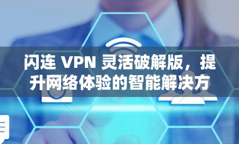 闪连 VPN 灵活破解版,提升网络体验的智能解决方案 闪连 VPN 灵活破解版,提升网络体验的智能解决方案