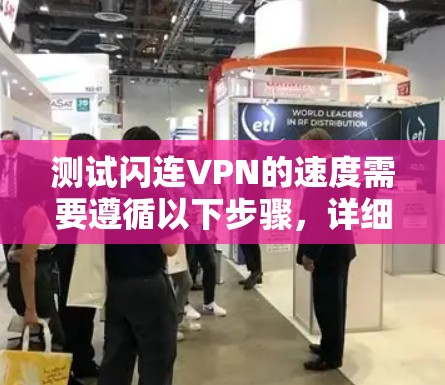 测试闪连VPN的速度需要遵循以下步骤，详细说明每一步骤以确保测试的准确性