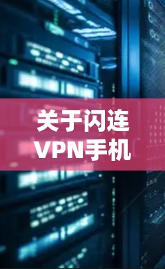 关于闪连VPN手机版本的建议，以下是一些关键点和信息