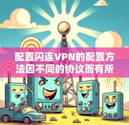 配置闪连VPN的配置方法因不同的协议而有所不同，以下是常见的配置步骤。以下是一些常用配置方法