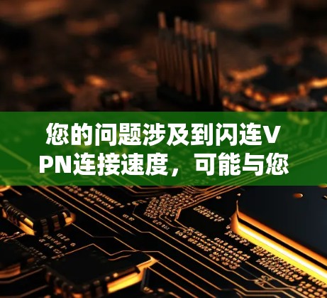 您的问题涉及到闪连VPN连接速度,可能与您的使用体验或问题有关。为了更好地帮助您,我需要了解您具体是在比较哪个VPN服务,以及您对连接速度有哪些具体关注点,例如 您的问题涉及到闪连VPN连接速度,可能与您的使用体验或问题有关。为了更好地帮助您,我需要了解您具体是在比较哪个VPN服务,以及您对连接速度有哪些具体关注点,例如