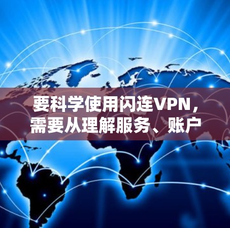要科学使用闪连VPN，需要从理解服务、账户管理、安全设置等方面入手。以下是一个详细的指南，帮助你更好地使用闪连VPN