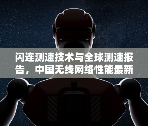 闪连测速技术与全球测速报告,中国无线网络性能最新现状 闪连测速技术与全球测速报告,中国无线网络性能最新现状