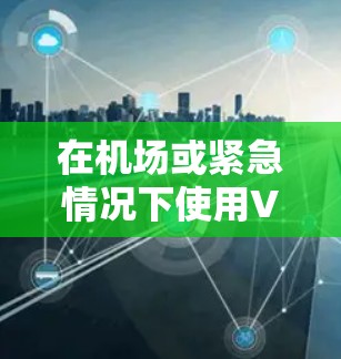 在机场或紧急情况下使用VPN时，选择可靠的VPN服务节点非常重要，尤其是确保网络稳定和安全。以下是几个常用的机场节点，并提供一些推荐信息