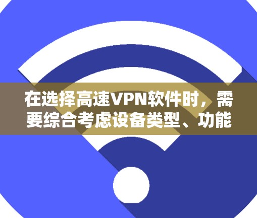 在选择高速VPN软件时，需要综合考虑设备类型、功能需求、安全性以及广告问题。以下是对几种主要VPN软件的推荐及选择建议