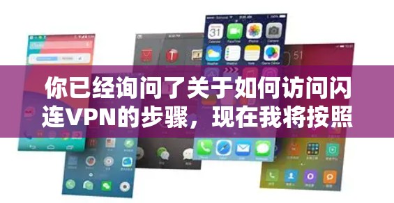 你已经询问了关于如何访问闪连VPN的步骤,现在我将按照你的步骤提供一个清晰的指南 你已经询问了关于如何访问闪连VPN的步骤,现在我将按照你的步骤提供一个清晰的指南