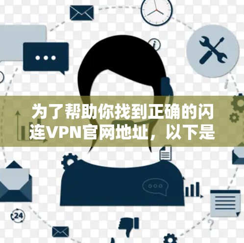 为了帮助你找到正确的闪连VPN官网地址,以下是详细的步骤和相关信息 为了帮助你找到正确的闪连VPN官网地址,以下是详细的步骤和相关信息