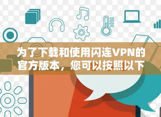 为了下载和使用闪连VPN的官方版本，您可以按照以下步骤进行