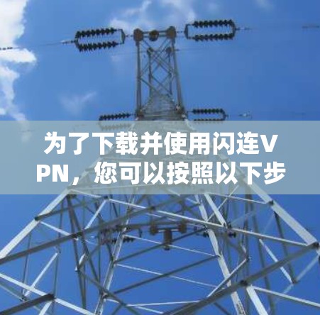 为了下载并使用闪连VPN，您可以按照以下步骤进行