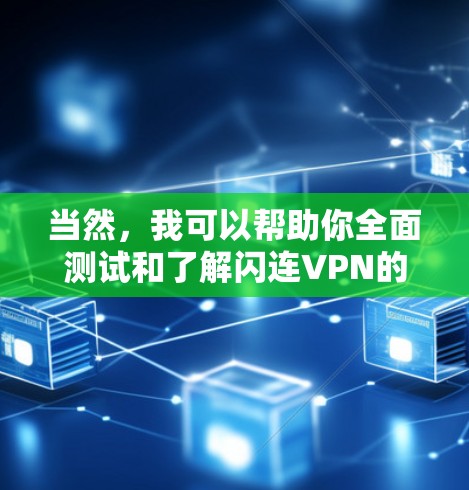 当然，我可以帮助你全面测试和了解闪连VPN的功能。以下是详细的步骤指南，涵盖了用户可能遇到的功能测试