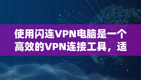 使用闪连VPN电脑是一个高效的VPN连接工具，适合需要高性能和安全性的人群。以下是一步步的指南，帮助你系统地学习和使用闪连VPN电脑