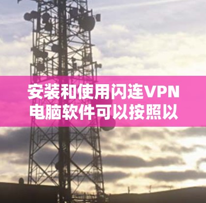 安装和使用闪连VPN电脑软件可以按照以下步骤进行