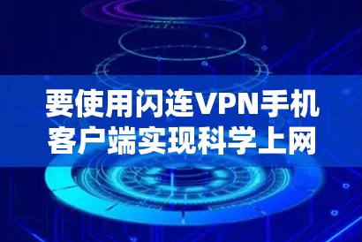 要使用闪连VPN手机客户端实现科学上网，以下是一个清晰的指南
