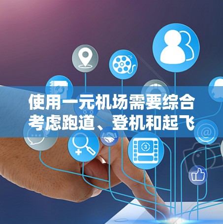 使用一元机场需要综合考虑跑道、登机和起飞流程、位置安排、特殊操作、交通便利性和安全规范等多个方面。以下是一个详细且结构化的指南