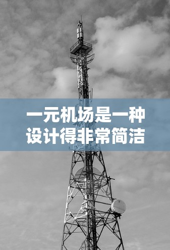 一元机场是一种设计得非常简洁、高效、舒适且方便的机场形式，通常只有一个主要的入口或登机口，比如跑道或机场本身。这种设计方式旨在简化交通通勤过程，提高效率和乘客体验。以下是对其的评价