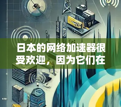 日本的网络加速器很受欢迎，因为它们在性能和体验上都有不错的水准。以下是几个日本网络加速器的推荐