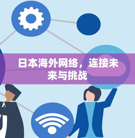 日本海外网络，连接未来与挑战