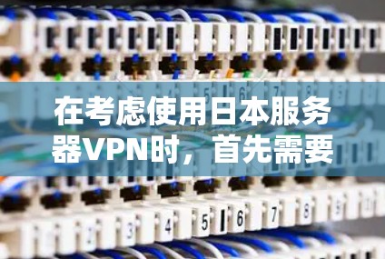 在考虑使用日本服务器VPN时，首先需要明确目标，是想在日本使用加密通信、访问日本的网络资源，还是想通过VPN连接到其他国家的服务器