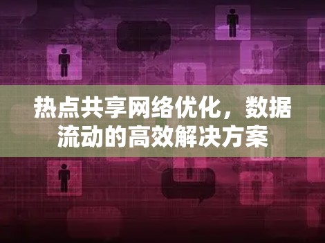热点共享网络优化，数据流动的高效解决方案