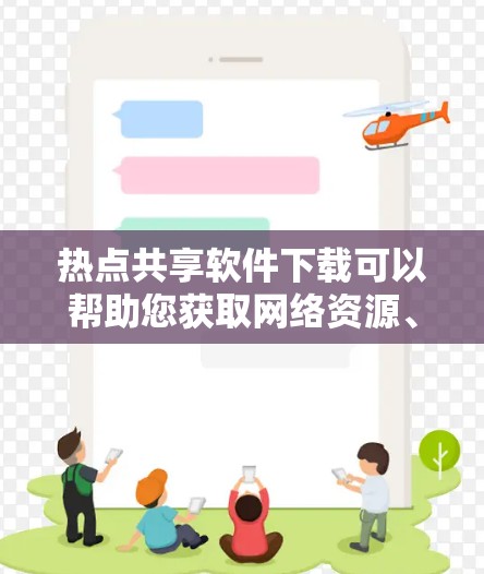 热点共享软件下载可以帮助您获取网络资源、资料、文件等。以下是一些常见的热点共享软件推荐，适用于获取多平台资源或内容