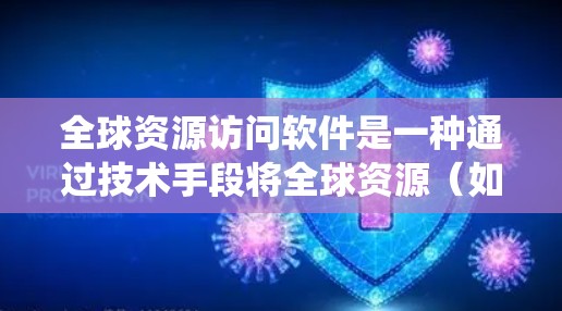 全球资源访问软件是一种通过技术手段将全球资源（如能源、粮食、信息等）高效、便捷地访问和利用的系统或工具。它广泛应用于多个领域，包括农业、能源、医疗、教育和商业，旨在提升资源利用效率和创新