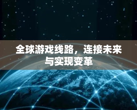 全球游戏线路，连接未来与实现变革