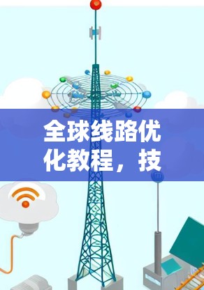 全球线路优化教程,技术与实践 全球线路优化教程,技术与实践