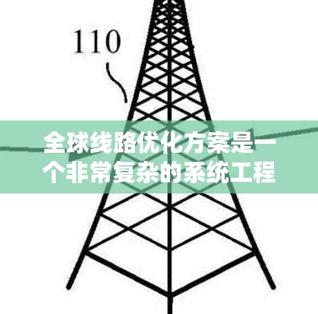 全球线路优化方案是一个非常复杂的系统工程，涉及多个领域的优化与协调。以下是一些可能的全球线路优化方案的组成部分，涵盖基础设施优化、运营模式优化、政策支持、文化和国际合作等多个方面