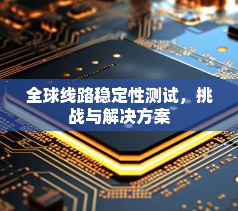 全球线路稳定性测试，挑战与解决方案