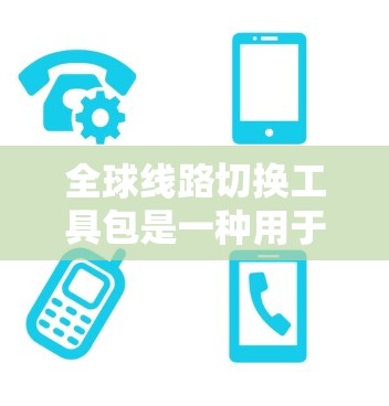 全球线路切换工具包是一种用于切换不同网络线路（如局域网、因特网、无线网络等）的工具包。这些工具包通常包含多种功能，包括网络接口切换、配置、管理等。以下是一些常见的全球线路切换工具包