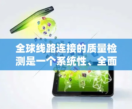全球线路连接的质量检测是一个系统性、全面的过程,旨在确保网络连接的可靠性和稳定性。以下是对该领域的概述 全球线路连接的质量检测是一个系统性、全面的过程,旨在确保网络连接的可靠性和稳定性。以下是对该领域的概述
