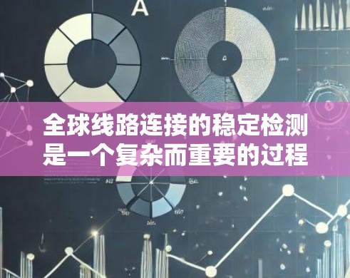 全球线路连接的稳定检测是一个复杂而重要的过程，涉及多个步骤和设备，以下是一步步的总结和分析