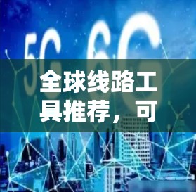 全球线路工具推荐,可以帮助你规划全球的道路路线。以下是一些推荐的工具及其特点 全球线路工具推荐,可以帮助你规划全球的道路路线。以下是一些推荐的工具及其特点
