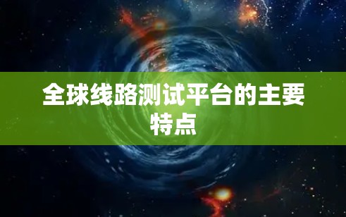 全球线路测试平台的主要特点 全球线路测试平台的主要特点
