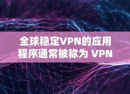 全球稳定VPN的应用程序通常被称为 VPN 或 VPN服务,旨在提供一种安全且可靠的网络连接。以下是几个全球知名的稳定VPN应用(API) 全球稳定VPN的应用程序通常被称为 VPN 或 VPN服务,旨在提供一种安全且可靠的网络连接。以下是几个全球知名的稳定VPN应用(API)