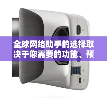 全球网络助手的选择取决于您需要的功能、预算以及设备性能。以下是一些常见的全球网络助手推荐，帮助您在不同需求下选择合适的设备