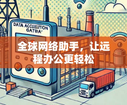 全球网络助手，让远程办公更轻松