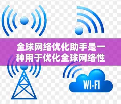 全球网络优化助手是一种用于优化全球网络性能的工具，能够帮助用户在多个地区的网络中找到最优配置。以下是一些适合全球用户和国内市场的网络优化助手推荐